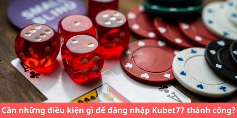 Cần những điều kiện gì để đăng nhập Kubet77 thành công?