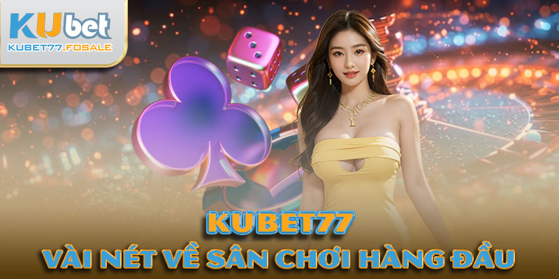 Vài nét về sân chơi Kubet77 hàng đầu việt nam 